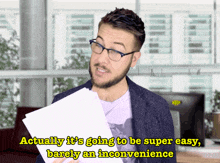 A young fair-skinned man, wearing glasses, with short hair and a short beard, holding a sheaf of papers. The picture is animated as if he is talking. The caption at the bottom of the picture reads "Actually it's going to be super easy, barely an inconvenience."