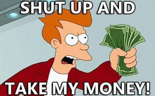 An animated gif of the Futurama character Frye (a young orange-toned man with darker orange hair, wearing a red jacket and a white T-shirt) waving a stack of hundred-dollar bills. The caption, divided between the top and bottom of the picture, reads "Shut up and take my money!"