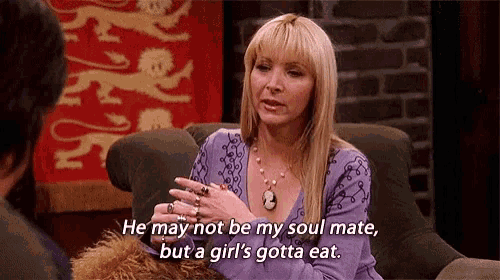 Gif mostra a personagem Phoebe, de friends, dizendo: He may not be my soul mate, but a girl's gotta eat.